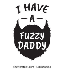 I Have A Fuzzy Daddy - Funny Beard Shirt - beard quotes, poster design, beard quotes funny