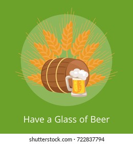 Have a glass of beer poster depicting wooden barrel with beverage and mug of beers in transparent glass vector on ears of wheat. Light alcohol drink