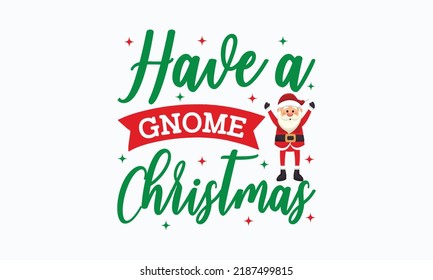 Have a gnome Christmas - Christmas SVG Design. Lettering Vector illustration. Good for scrapbooking, posters, templet,  greeting cards, banners, textiles, T-shirts, and Christmas Quote Design. EPS 10 