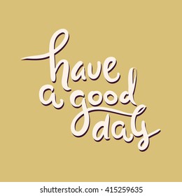 Have a good day greeting card. Modern calligraphic style. Hand lettering and custom typography for your designs: t-shirts, bags, for posters, invitations, cards, etc. Hand drawn typography.