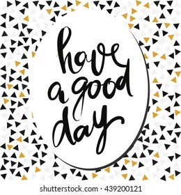 Have a good day greeting card. Modern calligraphic style. Hand lettering and custom typography for your designs: t-shirts, bags, for posters, invitations, cards, etc. Hand drawn typography.