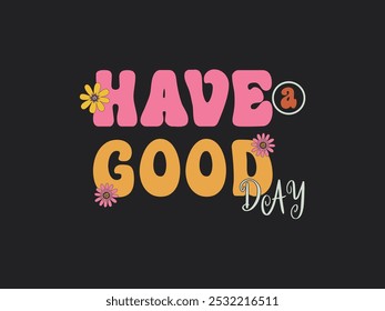 Have A Good Day Vector Illustration Lettering, Trendy Vector, Inspirational Quote, Retro colorful Typography T-shirt Design  