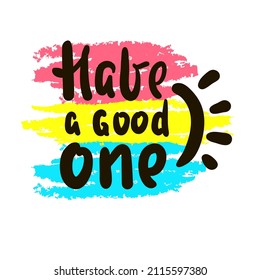 Have a good one - inspire motivational quote. Youth slang. Hand drawn beautiful lettering. Print for inspirational poster, t-shirt, bag, cups, card, flyer, sticker, badge. Cute funny vector writing