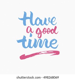 Have a good time. Ink hand lettering. Modern brush calligraphy. Handwritten phrase. Inspiration graphic design typography element. Cute simple vector sign.