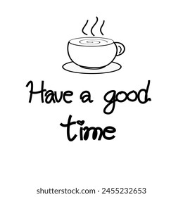 Have a goodtime with coffee cup.
Vector vintage cursive text with my own handwritten. for prints to poster, banner, card, textile, décor. Black text on white  background. 
Suitable with minimal cafe.