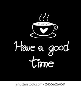 Have a goodtime with coffee cup.
Vector vintage cursive text with my own handwritten. for prints to poster, banner, card, textile, décor. Black text on black  background. 
