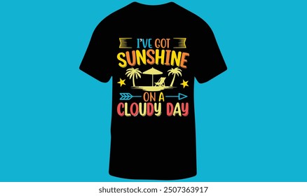 I Have Got Sunshine On A Cloudy Day, Summer Vibe Beach Vacation T-Shirt Design for Men and Women, Vector Illustration.