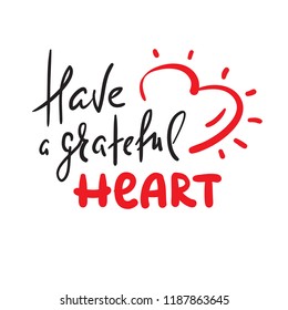 Have a grateful heart - simple inspire and motivational quote. Hand drawn beautiful lettering. Print for inspirational poster, t-shirt, bag, cups, card, flyer, sticker, badge. Elegant calligraphy sign