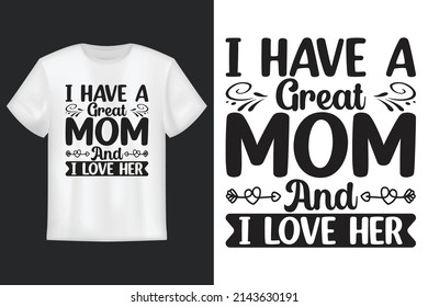 I Have a Great Mom And I Love Her, T Shirt Design, Mother's Day SVG T-Shirt Design 