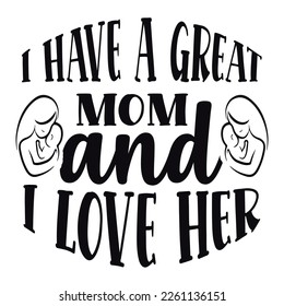 I have a great mom and i love her Shirt print template,  typography design for shirt, mug, iron, glass, sticker, hoodie, pillow, phone case, etc, perfect design of mothers day fathers day valentine da