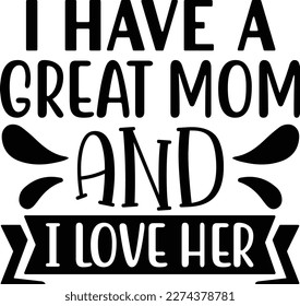 I have a great mom and i love her mother's day mom svg designs