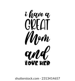 i have a great mom and love her black lettering quote