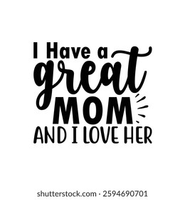 I Have a Great Mom and I Love Her, Funny quotes typography lettering for Mother's day t shirt, Mother's Day best T-shirt, funny mom design, Mothers Day shirt, Mother's day typographic t shirt 