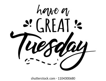 Have a great tuesday. Quote design. Modern brush calligraphy. Lettering and custom typography for t-shirts, bags, posters, invitations, cards. Sticker for social media content. 