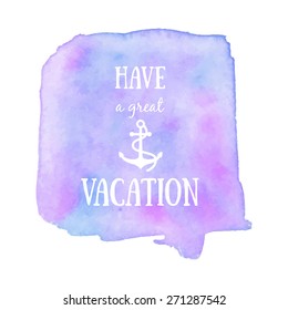 Have a great vacation colorful poster. Hand painted water color background with anchor symbol. Nautical art concept. Holiday invitation, travel card, scrapbooking design elements. 