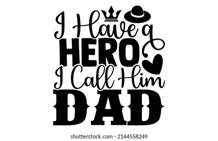 I Have a Hero, I Call Him Dad- Father's Day t-shirt design, Hand drawn lettering phrase, Calligraphy t-shirt design, Isolated on white background, Handwritten vector sign, SVG, EPS 10