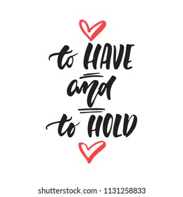 To Have and to Hold - hand drawn wedding romantic lettering phrase isolated on the white background. Fun brush ink vector calligraphy quote for invitations, greeting cards design, photo overlays