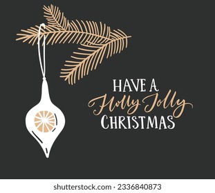 Have a holly jolly Christmas greeting card, gold calligraphy on dark black background. Simple and elegant vector Christmas illustration with fir branch and hanging decoration.