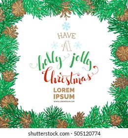 Have a holly jolly Christmas! Pine tree branches with cones for Christmas decorations. Vector square nature frame. Hand-written festive lettering.