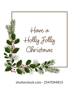 Have a Holly Jolly Christmas. Square greeting card with a frame of holly, mistletoe, pine and fir branches.