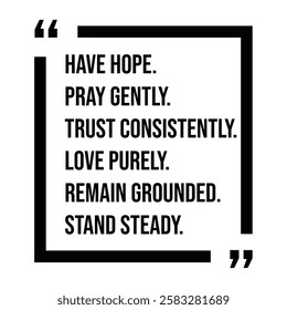 have hope, pray gently, trust consistently, love purely, remain grounded, stand steady, inspirational design quote, motivational quotes, typography illustration lettering quotes