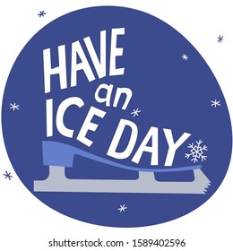 Have an ice day vector hand drawn lettering and ice skate on a blue background. Pun phrase for t-shirt print, card, banner, poster. Winter concept. 