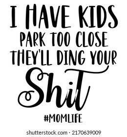 I Have Kids Park Too Close And They Will Ding Your Shitis a vector design for printing on various surfaces like t shirt, mug etc. 
