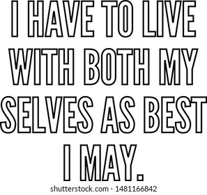 I have to live with both my selves as best I amay