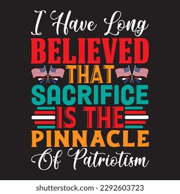 I Have Long Believed That Sacrifice Is The Pinnacle Of Patriotism 
T-shirt Design Vector File