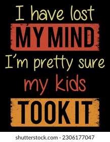 I Have Lost My Mind I'm Pretty Sure My Kids Took It, Shirt Print Template