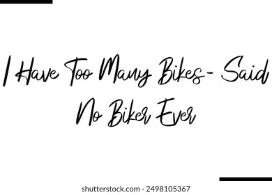 I Have Too Many Bikes- Said No Biker Ever Stylish Typography Text Saying