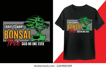 I have to many Bonsai, tree said no one ever - Bonsai T-Shirt Design