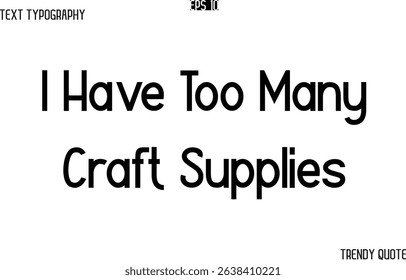 I Have Too Many Craft Supplies  Modern Text Typography Trendy Slogan For T-Shirt Designs