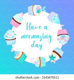 Have a mermazing day. Birthday background with mermaid cupcakes. Circle frame of a sweet muffins with sea decorations. Vector 10 EPS.