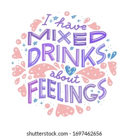 I have mixed drinks about feelings. Funny drinking quote. Colorful pastel hand drawn lettering design in round shape. T-shirt print or poster.
