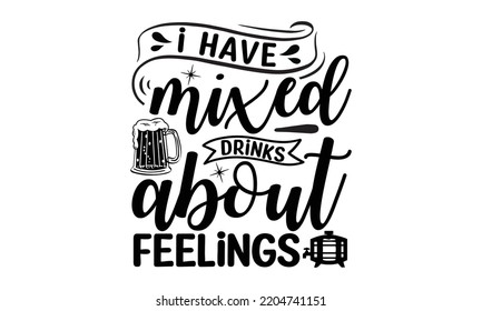 i have mixed drinks about feelings - Alcohol svg t shirt design, Girl Beer Design, Prost, Pretzels and Beer, Calligraphy graphic design, SVG Files for Cutting Cricut and Silhouette, EPS 10