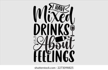 I have mixed drinks about feelings- Alcohol SVG T Shirt design, Hand drawn lettering phrase, Girl Beer Design,  Illustration for prints on svg and bags, posters, cards