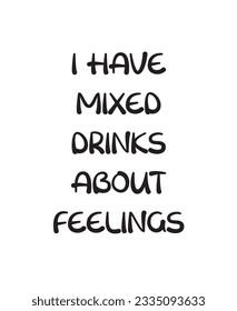 I Have Mixed Drinks About Feelings Lettering Quotes. Vector Illustration
