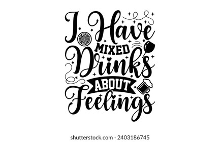 I Have Mixed Drinks About Feelings- Alcohol t- shirt design, Hand drawn vintage hand lettering Illustration for prints on bags, posters, cards, eps, Files for Cutting Template.