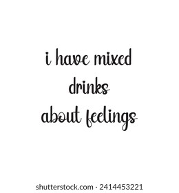 I Have Mixed Drinks About Feelings Lettering Quotes. Vector Illustration