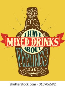 I have mixed drinks about feelings. Handmade Typographic Art for Poster Print Greeting Card T shirt apparel design, hand crafted vector illustration. Made in vintage retro style.