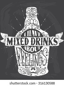 I have mixed drinks about feelings. Handmade Typographic Art for Poster Print Greeting Card T shirt apparel design, hand crafted vector illustration. Made in vintage retro style.