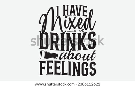 I Have Mixed Drinks About Feelings -Alcohol T-Shirt Design, Handmade Calligraphy Vector Illustration, Hand Drawn Lettering Phrase, For Cutting Machine, Silhouette Cameo, Cricut.