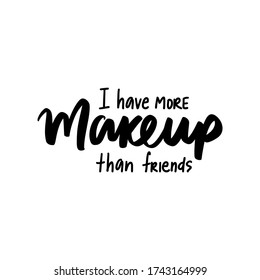 I have more makeup than friends - Motivation and inspiration quote for women, girls room, cards, wall decoration, beauty studio, salon. Inspirational phrase. Fashion lettering.