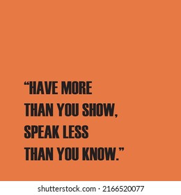 Have more than you show, speak less than you know. Quotes. Sarcasm