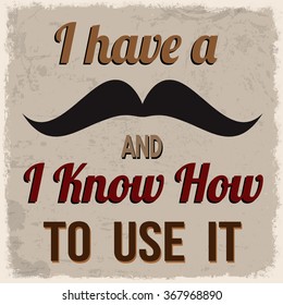 I have a mustache and I know how to use it, vintage grunge poster, vector illustrator