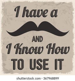 I have a mustache and I know how to use it, vintage grunge poster, vector illustrator