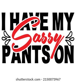 I have my sassy pants on,T shirt design ,Vector file.