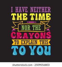 I Have Neither The Time. Crayons typography design, Crayons with colorful template ready to print.