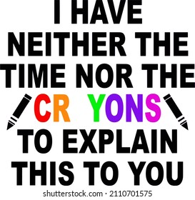 I Have Neither The Time Nor The Crayons to explain this to you funny quote 
Trending vector quote on white background for t shirt, mug, stickers etc.